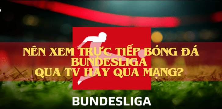 Nên xem trực tiếp bóng đá Bundesliga qua tv hay qua mạng?